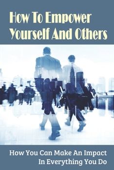 Paperback How To Empower Yourself And Others: How You Can Make An Impact In Everything You Do: How To Empower Business Book