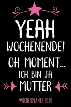 Paperback Yeah Wochenende! Oh Moment... ich bin ja Mutter - Wochenplaner 2020: Design Wochenkalender und Planer mit witzigem Spruch, sch?nes Geschenk f?r Frauen [German] Book