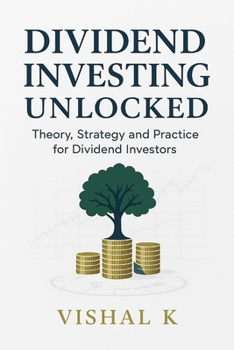 Dividend Investing Unlocked: Theory, Strategy, and Practice for Dividend Investors