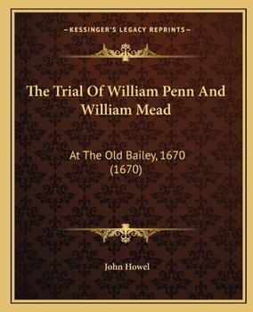 The Trial of William Penn and William Mead: At the Old Bailey, 1670