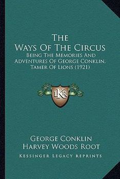 The Ways Of The Circus: Being The Memories And Adventures Of George Conklin, Tamer Of Lions