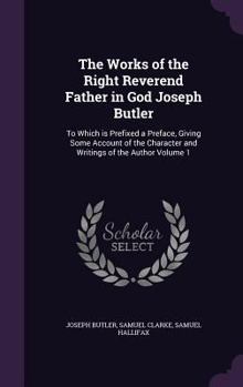 Hardcover The Works of the Right Reverend Father in God Joseph Butler: To Which is Prefixed a Preface, Giving Some Account of the Character and Writings of the Book