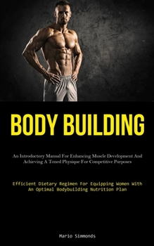 Paperback Body Building: An Introductory Manual For Enhancing Muscle Development And Achieving A Toned Physique For Competitive Purposes (Efficient Dietary Regi Book