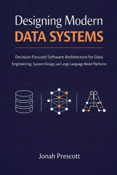Designing Modern Data Systems: Decision-Focused Software Architecture for Data Engineering, System Design, and Large Language Model Platforms