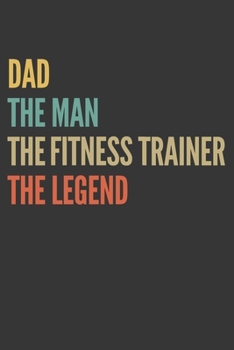 The Dad The Man The Fitness Trainer The Legend Notebook: Lined Journal, 120 Pages, 6 x 9, Matte Finish, Gift For Father