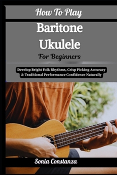 Paperback How To Play Baritone Ukulele For Beginners: Achieve Rich Acoustic Depth, Relaxed Strumming Flow & Versatile Song Accompaniment With Confidence Book
