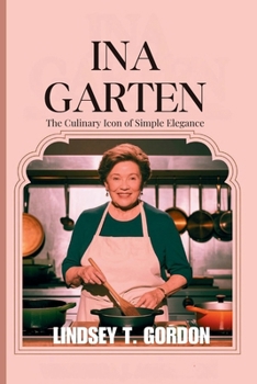 Paperback Ina Garten: Celebrating the Art of Entertaining Through Approachable Recipes and Timeless Hospitality Book