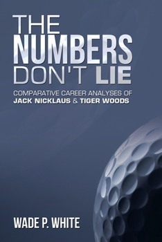 Paperback The Numbers Don't Lie: Comparative Career Analyses of Jack Nicklaus & Tiger Woods Book