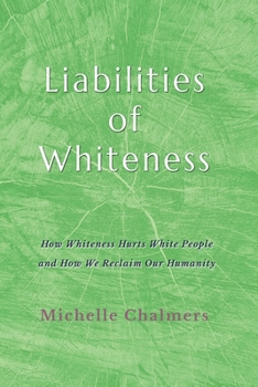 Liabilities of Whiteness: How Whiteness Hurts White People and How We Reclaim Our Humanity