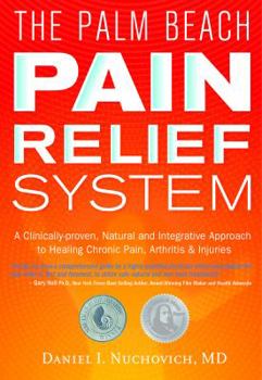 Palm Beach Pain Relief System: A Clinically-proven, Natural and Integrative Approach to Healing Chronic Pain, Arthritis & Injuries