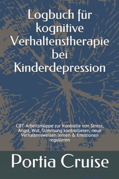 Logbuch für kognitive Verhaltenstherapie bei Kinderdepression: CBT-Arbeitsmappe zur Kontrolle von Stress, Angst, Wut, Stimmung kontrollieren, neue ... & Emotionen regulieren (German Edition)