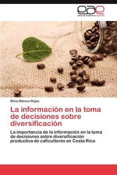 La información en la toma de decisiones sobre diversificación: La importancia de la información en la toma de decisiones sobre diversificación ... caficultores en Costa Rica