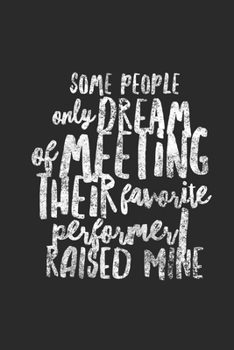 Some People Only Dream Of Meeting Their Favorite Performer I Raised Mine: Gift for Parents of Actors and Actresses Drama Mom and Dad Journal/Notebook Blank Lined Ruled 6x9 120 Pages