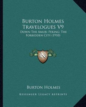 Paperback Burton Holmes Travelogues V9: Down The Amur; Peking; The Forbidden City (1910) Book