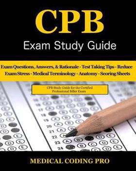 CPB Exam Study Guide: 200 Certified Professional Biller Exam Questions, Answers, and Rationale, Tips To Pass The Exam, Medical Terminology, Common ... To Reducing Exam Stress, and Scoring Sheets