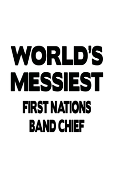 World's Messiest First Nations Band Chief: Funny First Nations Band Chief Notebook, Journal Gift, Diary, Doodle Gift or Notebook | 6 x 9 Compact Size- 109 Blank Lined Pages