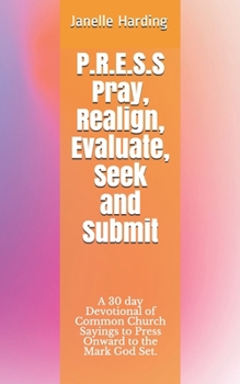 Paperback P.R.E.S.S Pray, Realign, Evaluate, Seek and Submit: A 30 day Devotional Using Common Church Sayings to Press Onward to the Mark God Set. Book