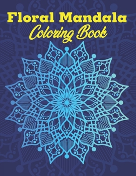 Floral Mandala Coloring Book: A Stunning Floral Mandala For Teens & Adults Fun, Easy & Hard, Anti-Stress and Relaxing Mandalas