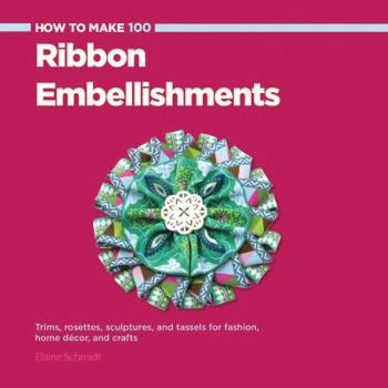 Paperback How to Make 100 Ribbon Embellishments: Trims, Rosettes, Sculptures, and Baubles for Fashion, Decor, and Crafts Book