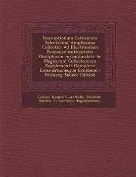 Paperback Inscriptionum Latinarum Selectarum Amplissima Collectio: Ad Illustrandam Romanae Antiquitatis Disciplinam Accommodata Ac Magnarum Collectionum Supplem [Latin] Book