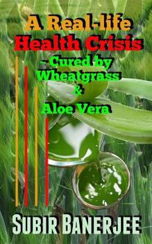Paperback A Real-life Health Crisis - Cured By Wheat Grass & Aloe Vera Book