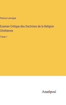 Examen Critique des Doctrines de la Religion Chrétienne: Tome 1