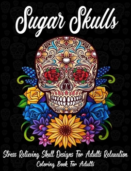 Paperback Sugar Skulls: Coloring Book For Adults: Stress Relieving Skull Designs for Adults Relaxation (A Día de Los Muertos & Day of the Dead Book