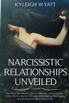 Paperback Narcissistic Relationship Unveiled: You Know You Shouldn't Fall in Love with a Narcissist, but... Follow Me in a Journey Through Understanding, Accept Book