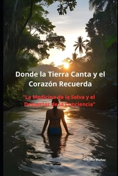Donde la Tierra Canta y el Corazón Recuerda: "La Medicina de la Selva y el Despertar de la Conciencia" (Spanish Edition)