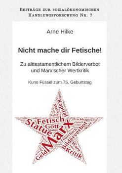 Nicht mache dir Fetische!: Zu alttestamentlichem Bilderverbot und Marx'scher Wertkritik. Kuno Füssel zum 75. Geburtstag.