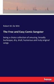 Paperback The Free and Easy Comic Songster: being a choice collection of amusing, broadly burlesque, dry, droll, humorous and truly original songs Book