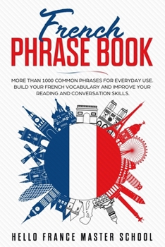 French Phrase Book: More Than 1000 Common Phrases for Everyday Use.Build Your French Vocabulary and Improve Your Reading and Conversation Skills