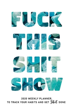 FUCK THIS SHIT SHOW: 2020 Daily Planner To Track Your Fuckery And Get Shit Done - Swear Words Included! - White Elephant Gag Gift Calendar