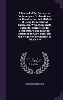 Hardcover A Manual of the Barometer, Containing an Explanation of the Construction and Method of Using the Mercurial Barometer, With Appropriate Tables for Corr Book