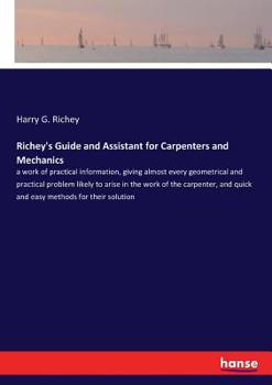 Paperback Richey's Guide and Assistant for Carpenters and Mechanics: a work of practical information, giving almost every geometrical and practical problem like Book