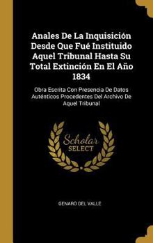 Hardcover Anales De La Inquisición Desde Que Fué Instituido Aquel Tribunal Hasta Su Total Extinción En El Año 1834: Obra Escrita Con Presencia De Datos Auténtic [Spanish] Book