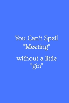 You Can’t Spell “Meeting” without a little “gin” Notebook: Lined Journal, 120 Pages, 6 x 9, Gag Gift for Boss, Royal Blue Matte Finish (You Can’t Spell “Meeting” without a little “gin” Journal)