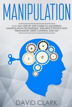 Paperback Manipulation: A 21-Day Step-by-Step Guide to Mastering Manipulation Techniques - Influence People with Persuasion, Mind Control, and NLP Book