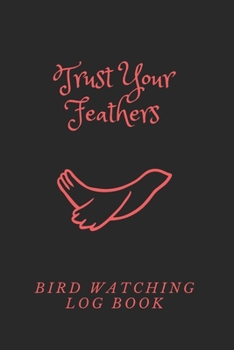 Paperback Trust Your Feathers: Bird Watching Log Book, 120 Pages(6x9) Matte cover finish Book