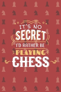 It's No Secret I'd Rather Be Playing Chess: Chess Scorebook Pad Sheets Paperback | Strategy Improvement Workbook| Chess Gifts Men Kids Adults Grandmaster Camp| Matte Cover|6"x9" | 110 Pages
