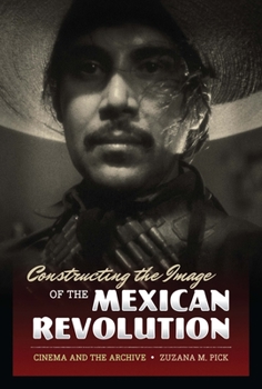 Paperback Constructing the Image of the Mexican Revolution: Cinema and the Archive Book