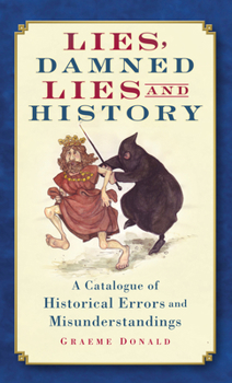 Hardcover Lies, Damned Lies and History: A Catalogue of Historical Errors and Misunderstandings Book