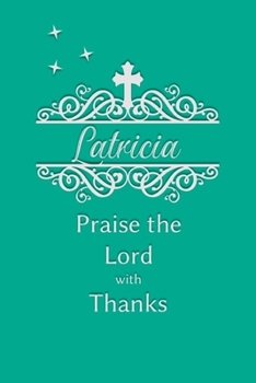 Latricia Praise the Lord with Thanks: Personalized Gratitude Journal for Women of Faith