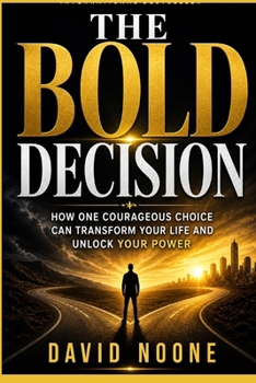 THE BOLD DECISION: How One Courageous Choice Can Transform Your Life and Unlock Your Power