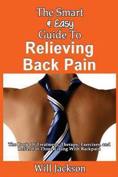 Paperback The Smart & Easy Guide To Relieving Back Pain: The Book Of Natural Treatments, Therapy, Exercises, and Relief For Those Living With Backpain Book