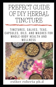 PREFECT GUIDE OF DIY HERBAL TINCTURE: COMREPHENSIVE GUIDE OF HOMEMADE DIY HERBAL TINCTURE PLUS RECIPES