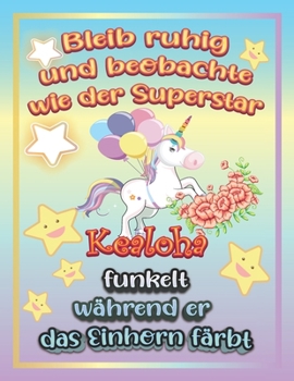 Bleib ruhig und beobachte wie Superstar Kealoha funkelt während sie das Einhorn färbt: Geschenkidee für Kealoha (German Edition)