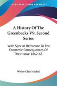 Paperback A History Of The Greenbacks V9, Second Series: With Special Reference To The Economic Consequences Of Their Issue 1862-65 Book