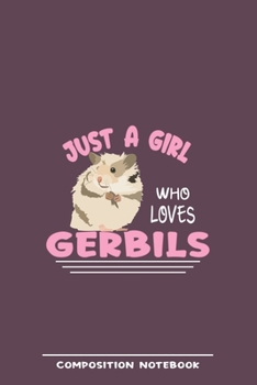 Just A Girl Who Loves Gerbils Composition Notebook: Funny Gift For Gerbil Lovers And Everyone Who Love Animals- Notebook, Planner Or Journal For ... To Write In for School, Students