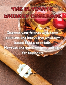 The Ultimate Whiskey Cookbook: Impress your friends with some delicious and innovative whiskey-based food and cocktails. No-fuss and quick recipes, suitable for beginners